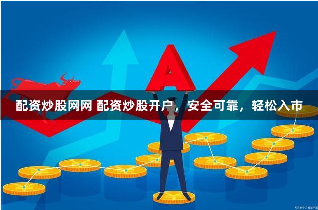 配资炒股网网 配资炒股开户，安全可靠，轻松入市