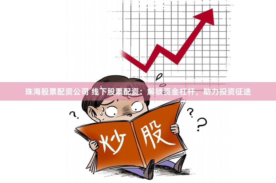 珠海股票配资公司 线下股票配资：解锁资金杠杆，助力投资征途