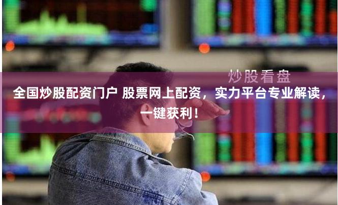 全国炒股配资门户 股票网上配资，实力平台专业解读，一键获利！