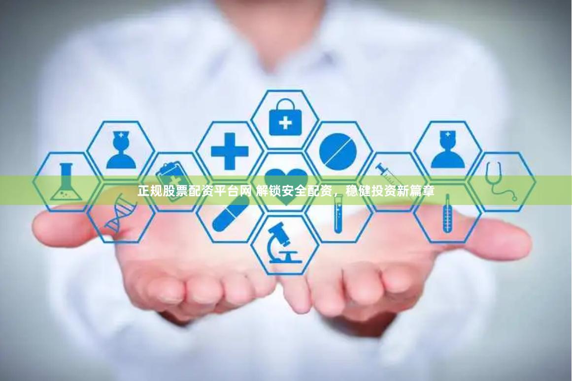 正规股票配资平台网 解锁安全配资，稳健投资新篇章