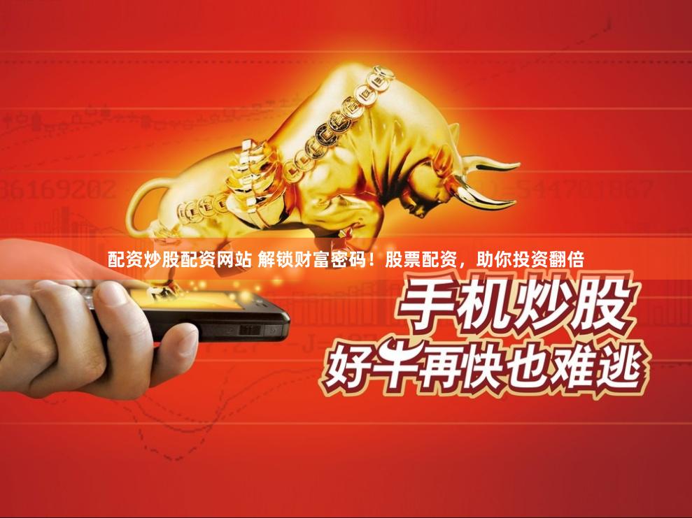 配资炒股配资网站 解锁财富密码！股票配资，助你投资翻倍