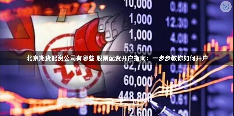 北京期货配资公司有哪些 股票配资开户指南：一步步教你如何开户