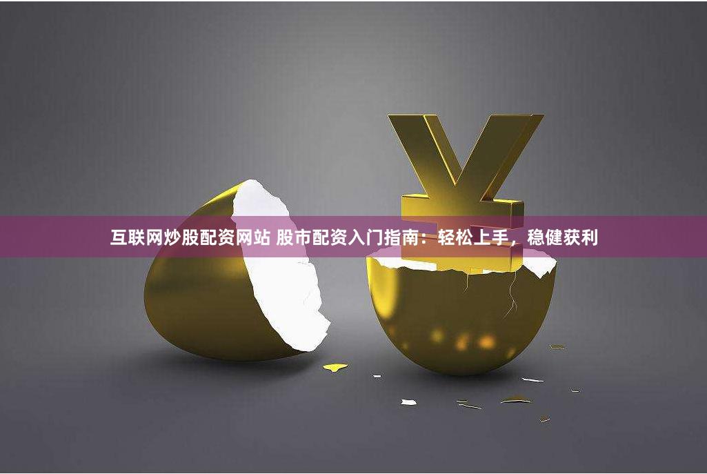 互联网炒股配资网站 股市配资入门指南：轻松上手，稳健获利