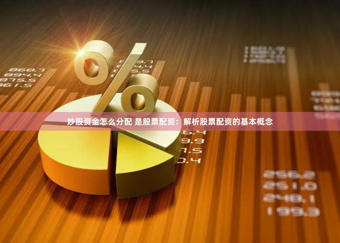 炒股资金怎么分配 是股票配资：解析股票配资的基本概念