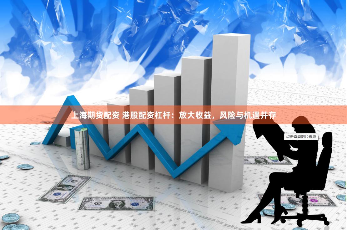 上海期货配资 港股配资杠杆：放大收益，风险与机遇并存