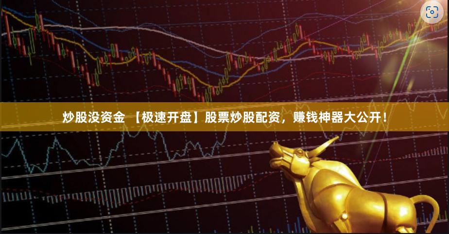 炒股没资金 【极速开盘】股票炒股配资，赚钱神器大公开！