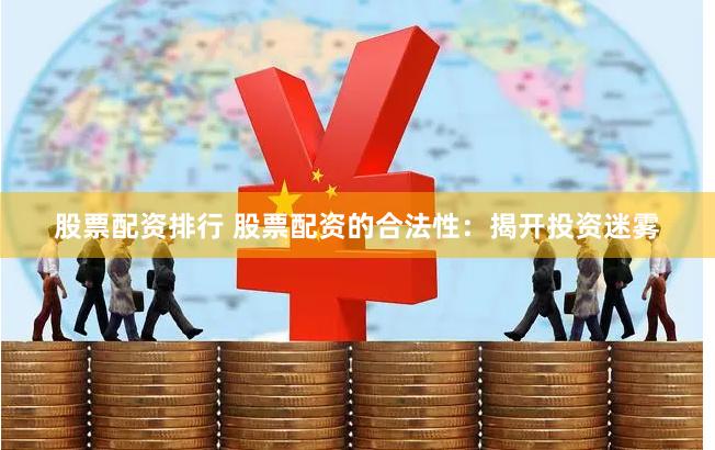 股票配资排行 股票配资的合法性：揭开投资迷雾