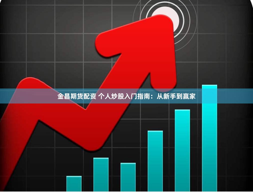 金昌期货配资 个人炒股入门指南：从新手到赢家