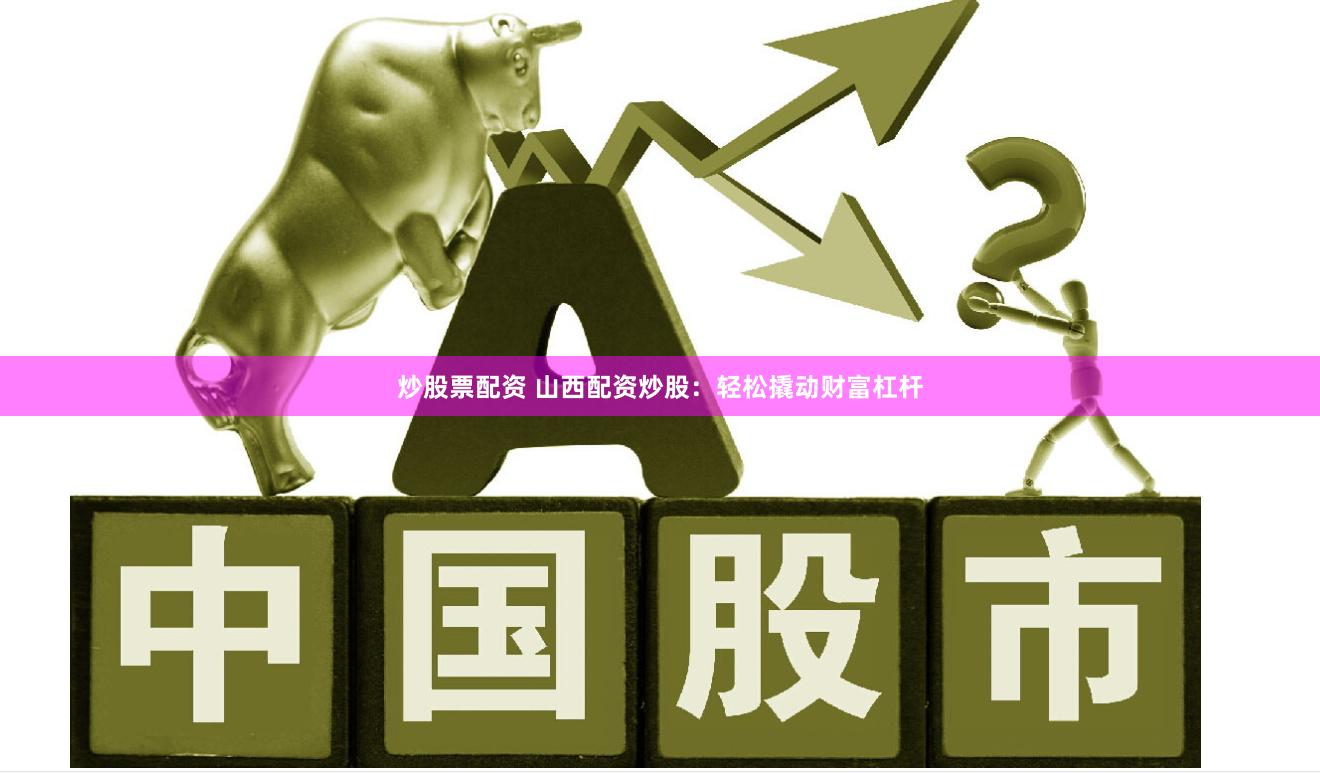 炒股票配资 山西配资炒股：轻松撬动财富杠杆