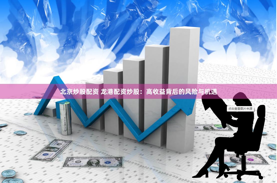 北京炒股配资 龙港配资炒股：高收益背后的风险与机遇