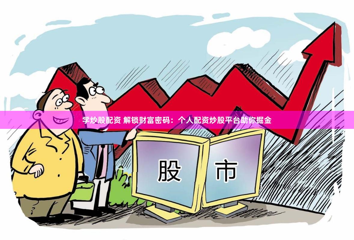 学炒股配资 解锁财富密码：个人配资炒股平台助你掘金