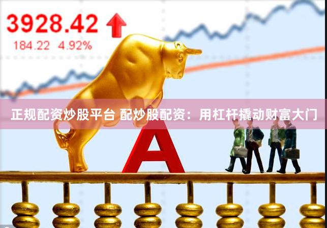 正规配资炒股平台 配炒股配资：用杠杆撬动财富大门