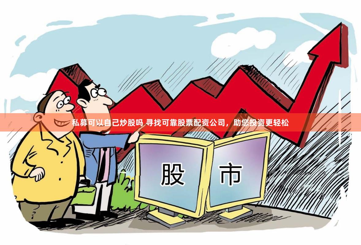 私募可以自己炒股吗 寻找可靠股票配资公司，助您投资更轻松