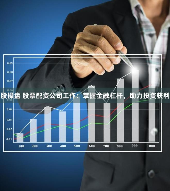 股操盘 股票配资公司工作：掌握金融杠杆，助力投资获利